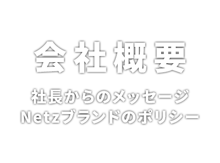会社概要 社長からのメッセージ、Netzブランドのポリシー