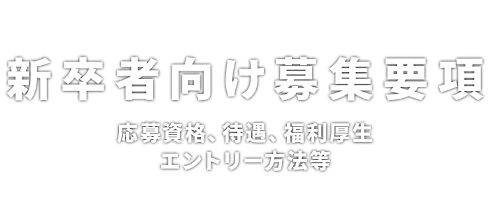 新卒者向け募集要項 応募資格、待遇、福利厚生、エントリー方法等