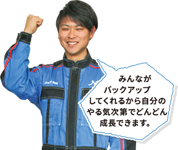 みんながバックアップしてくれるから、自分のやる気次第でどんどん成長できます。