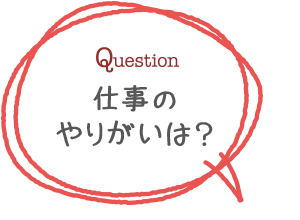 仕事のやりがいは？