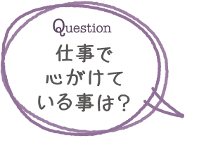 仕事で心がけている事は？