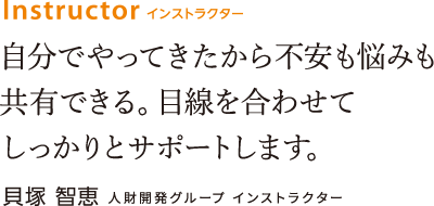 自分でやってきたから不安も悩みも共有できる。目線を合わせてしっかりとサポートします。